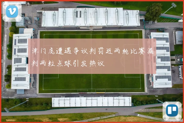 津门虎遭遇争议判罚近两轮比赛漏判两粒点球引发热议
