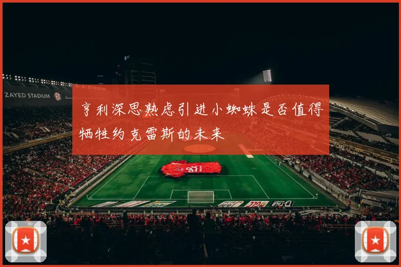 亨利深思熟虑引进小蜘蛛是否值得牺牲约克雷斯的未来