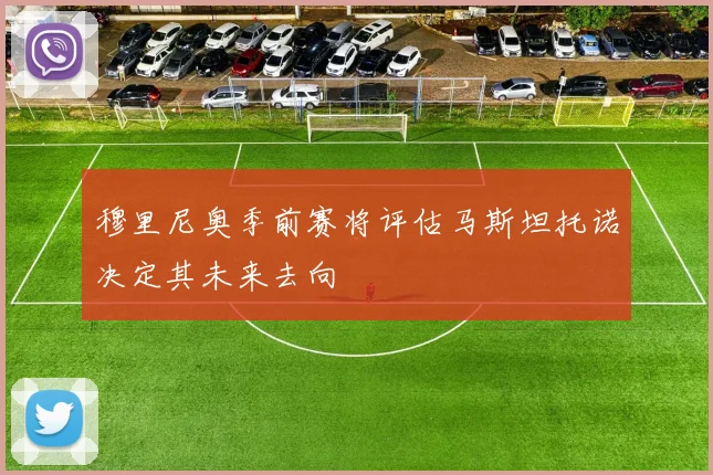 穆里尼奥季前赛将评估马斯坦托诺决定其未来去向