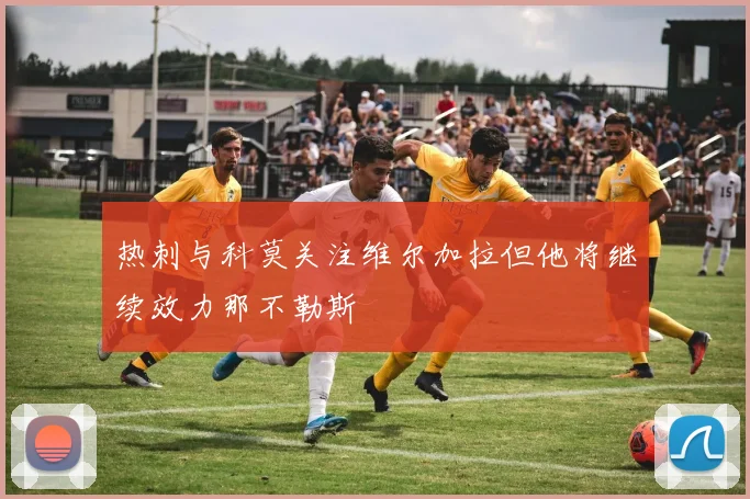 热刺与科莫关注维尔加拉但他将继续效力那不勒斯