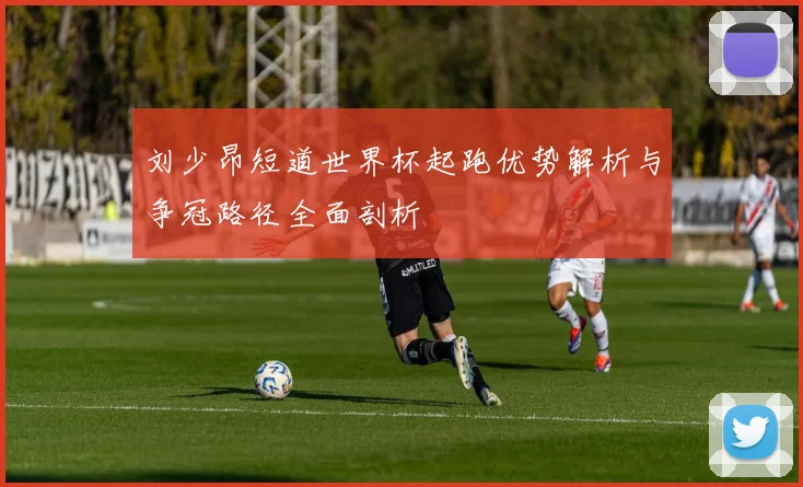 刘少昂短道世界杯起跑优势解析与争冠路径全面剖析