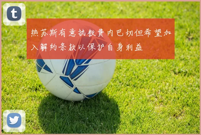 热苏斯有意执教费内巴切但希望加入解约条款以保护自身利益