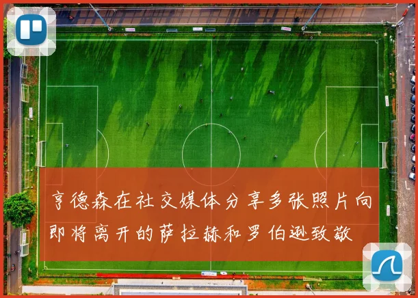 亨德森在社交媒体分享多张照片向即将离开的萨拉赫和罗伯逊致敬