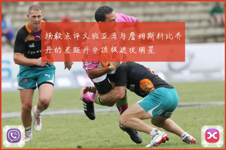 杨毅点评文班亚马与詹姆斯科比乔丹的差距并非顶级进攻明星