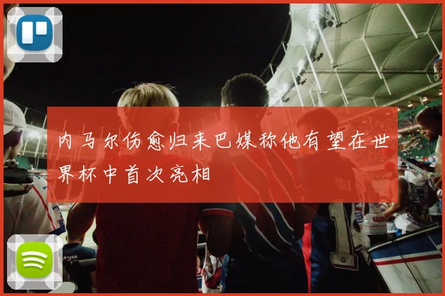 内马尔伤愈归来巴媒称他有望在世界杯中首次亮相