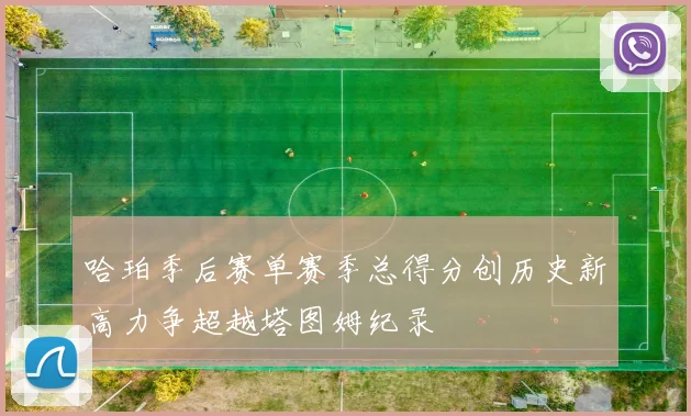 哈珀季后赛单赛季总得分创历史新高力争超越塔图姆纪录
