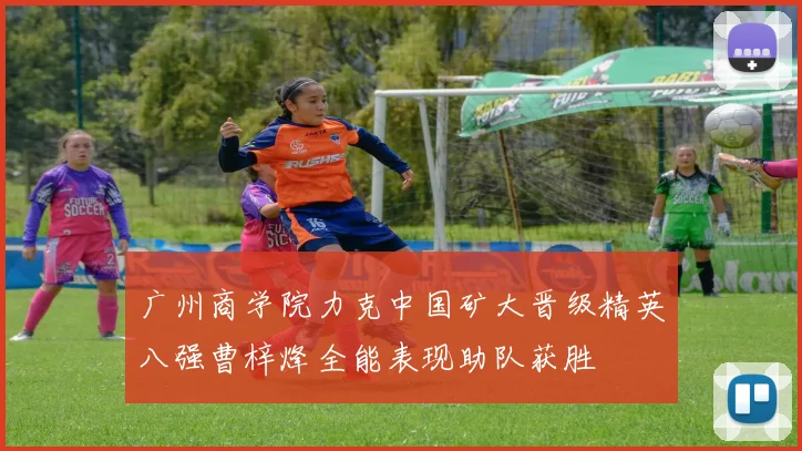 广州商学院力克中国矿大晋级精英八强曹梓烽全能表现助队获胜